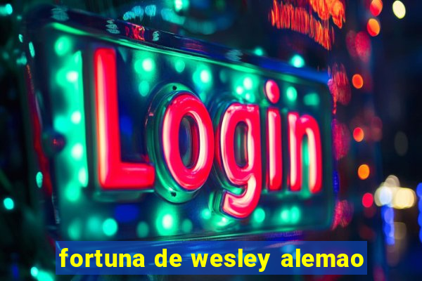 fortuna de wesley alemao